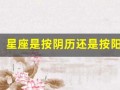 星座是按阴历还是按阳历(星座是按阴历还是按阳历生日)