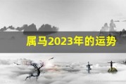 属马2023年的运势及运程(属马2023年的运势及运程1978)