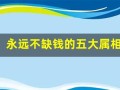 永远不缺钱的五大属相(永远不缺钱的五大属相女)