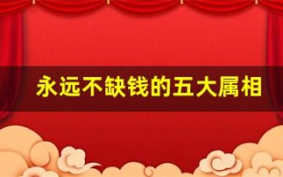 永远不缺钱的五大属相(永远不缺钱的五大属相女)