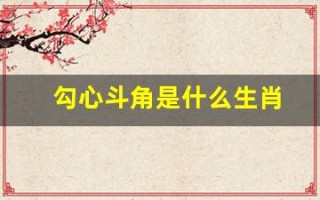 勾心斗角是什么生肖(勾心斗角是什么生肖傅雷家书优勾美句段)