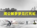 周公解梦梦见打死蛇(周公解梦梦见打死蛇梦见干枯的柳林)