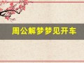 周公解梦梦见开车(梦到买车了周公解梦)
