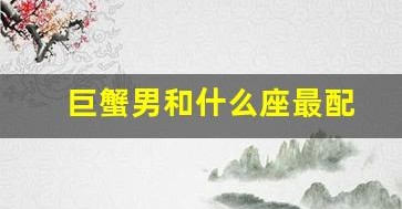 巨蟹男和什么座最配(巨蟹座男和天秤女合适吗) 巨蟹男和什么座最配(巨蟹座男和天秤女合适吗)