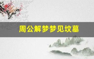 周公解梦梦见坟墓(周公解梦梦见坟墓原版)