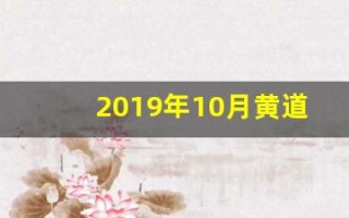 2019年10月黄道吉日(黄历2019年10月黄道吉日)