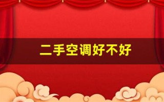 二手空调好不好(二手空调好不好卖)
