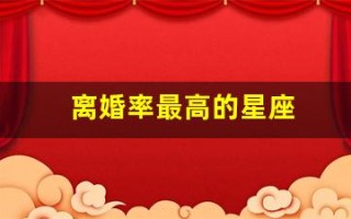 离婚率最高的星座(离婚率最高的星座配对统计)