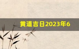 黄道吉日2023年6月份查询(2023年6月黄历)