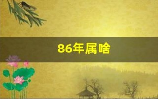 86年属啥(86年属啥的今年多大)