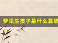 梦见生孩子是什么意思(做梦梦见生孩子是什么意思)