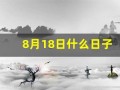 8月18日什么日子(8月18号啥日子)