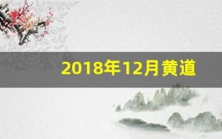 2018年12月黄道吉日(2018年12月黄道吉日查询表)