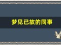 梦见已故的同事(梦见已故的同学什么预兆)