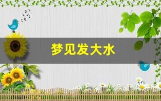 梦见发大水(梦见发大水自己在水中成功逃生)