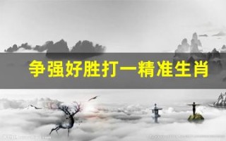 争强好胜打一精准生肖(争强好胜下一句是什么)