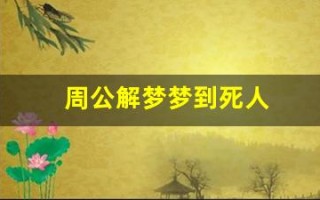 周公解梦梦到死人(周公解梦梦到死人是什么征兆)