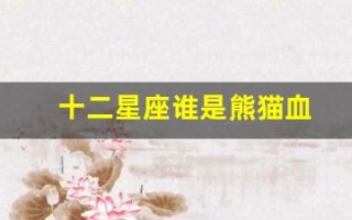 十二星座谁是熊猫血(十二星座表)