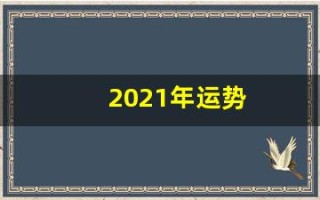 2021年运势(2021年运势好转的生肖)