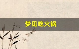 梦见吃火锅(梦见吃火锅是什么预兆)