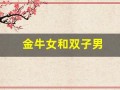 金牛女和双子男(金牛女和双子男配吗)