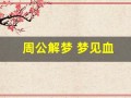 周公解梦 梦见血(周公解梦 梦见血腥恐怖)