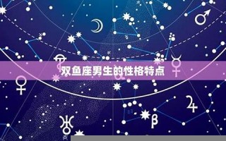 双鱼座男生(双鱼座男生爱上一个女生的表现)