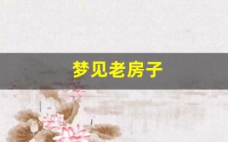 梦见老房子(梦见老房子漏雨是什么意思)
