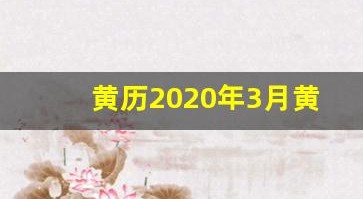 黄历2020年3月黄道吉日(黄历2020年3月黄道吉日查询)