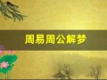 周易周公解梦(周易周公解梦的书叫什么书)