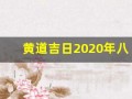 黄道吉日2020年八月份黄道吉日查询(黄道吉日2021年8月份黄道吉日吉时查询)