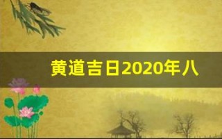 黄道吉日2020年八月份黄道吉日查询(黄道吉日2021年8月份黄道吉)