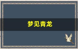 梦见青龙(梦见青龙向我扑来)