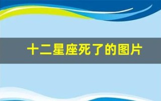 十二星座死了的图片(十二星座的月份表图片)