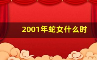 2001年蛇女什么时候结婚(2001年的女蛇结婚忌什么属相)