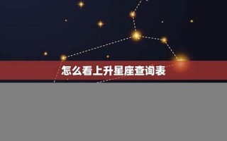 上升星座怎么查(怎么查询上升星座查询表)