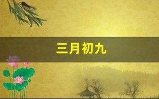 三月初九(三月初九出生的男孩是什么命)