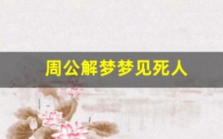 周公解梦梦见死人(周公解梦梦见死人又复活是什么预兆)