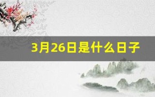 3月26日是什么日子(3月26日是什么日子百度百科)