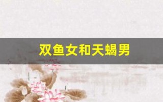 双鱼女和天蝎男(天秤男和狮子女适合在一起吗)