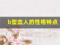 b型血人的性格特点(b型血人的性格特点女)
