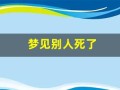 梦见别人死了(梦见别人死了在我家办丧事是什么意思)