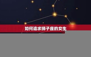 怎么追狮子座女生(怎么判断狮子座动心了)