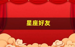 星座好友(星座好友配对表)