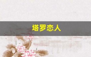 塔罗恋人(塔罗恋人逆位)