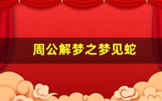 周公解梦之梦见蛇(周公解梦之梦见蛇蛋)