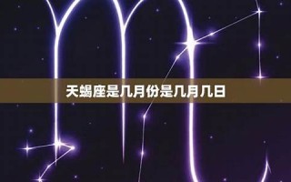 天蝎座是几月到几月几号(巨蟹座是几月到几月几号)