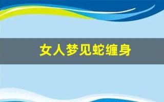 女人梦见蛇缠身(女人梦见蛇缠身是吉兆)