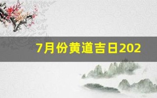7月份黄道吉日2024年(7月份黄道吉日2024年出行)