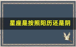 星座是按照阳历还是阴历(星座表是按农历还是阳历)